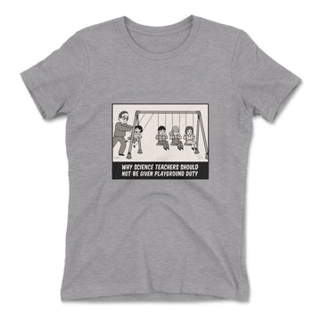 Why Science Teachers Should Not Be Given Playground Duty Womens T-Shirt in Heather Grey color